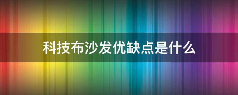 科技布沙发优缺点是什么 科技布沙发和皮沙发优缺点