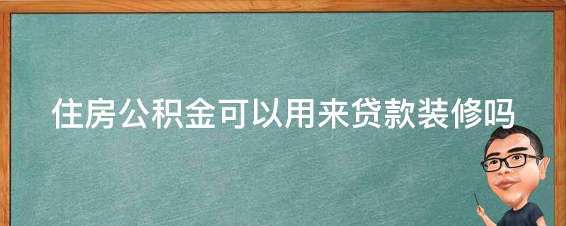 住房公积金可以用来贷款装修吗（住房公积金可以用来贷款装修吗现在）