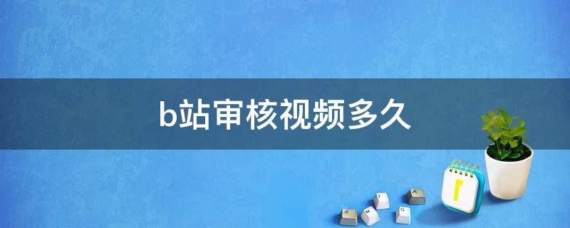 b站审核视频多久（b站审核视频多久能过）