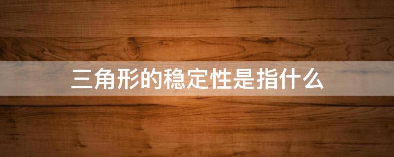 三角形的稳定性是指什么 三角形的稳定性是指什么不变四年级