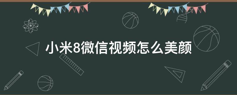 小米8微信视频怎么美颜 小米8手机微信视频怎么美颜