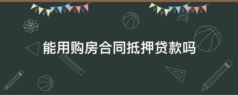 能用购房合同抵押贷款吗（房产抵押贷款用购房合同可以吗）