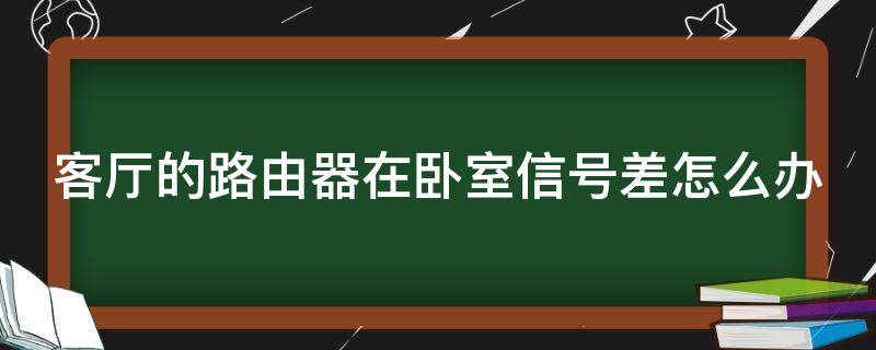 客厅的路由器在卧室信号差怎么办（路由在客厅,房间信号不好怎么办）