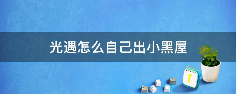 光遇怎么自己出小黑屋 光遇怎么自己出小黑屋2021