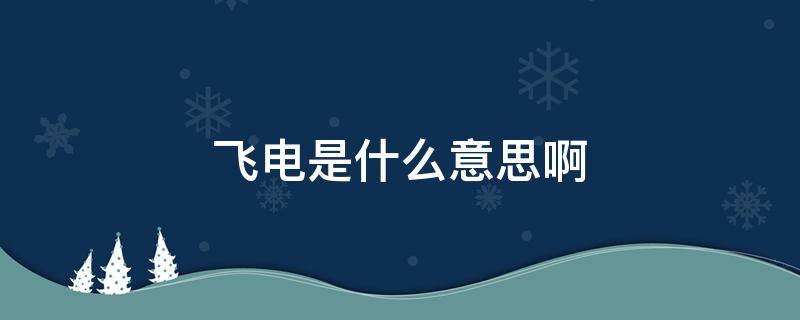 飞电是什么意思啊 飞电是什么东西