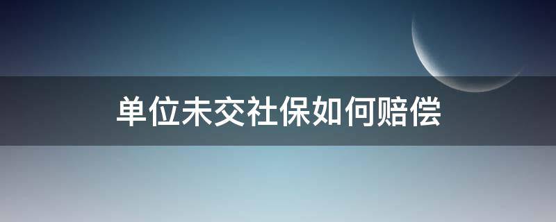 单位未交社保如何赔偿 单位未交社保如何赔偿,员工生病了