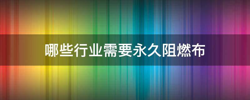 哪些行业需要永久阻燃布 阻燃布一般是什么材料