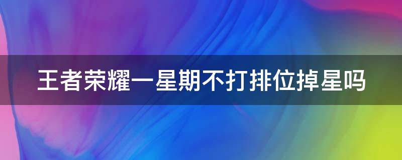 王者荣耀一星期不打排位掉星吗 王者荣耀一星期不打排位掉星吗