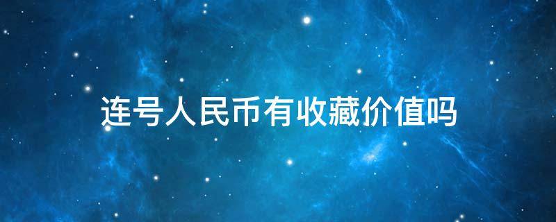 连号人民币有收藏价值吗 收藏人民币什么叫连号