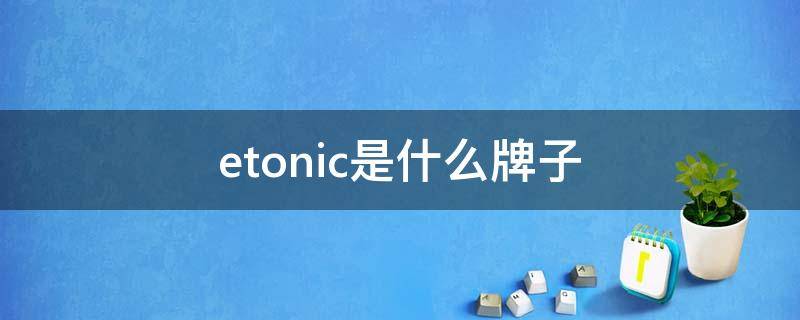 etonic是什么牌子（etonic是什么牌子的衣服）