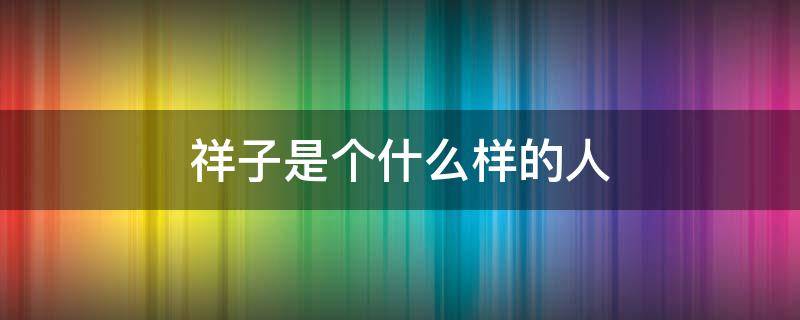 祥子是个什么样的人 祥子是个什么样的人四字词语