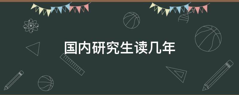 国内研究生读几年 国内硕士读几年