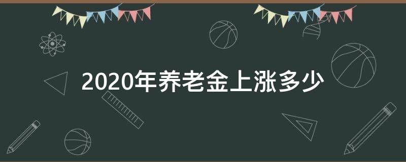 2020年养老金上涨多少 2020年养老金上涨多少?