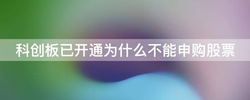 科创板已开通为什么不能申购股票 已经开通了科创板为什么申购不了新股