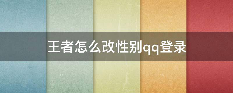 王者怎么改性别qq登录 王者荣耀怎么改性别