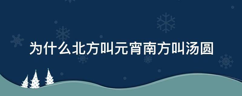 为什么北方叫元宵南方叫汤圆 北方的元宵和南方的汤圆有什么区别