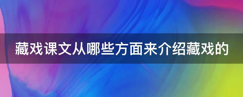 藏戏课文从哪些方面来介绍藏戏的（藏戏课文从哪些方面来介绍藏戏的形象）