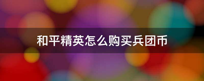 和平精英怎么购买兵团币 和平精英怎么用兵团币买东西