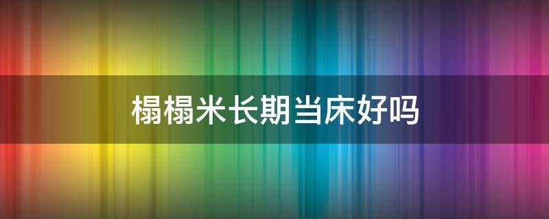 榻榻米长期当床好吗（榻榻米长期当床睡好吗）