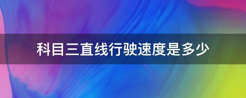 科目三直线行驶速度是多少（科目三直线行驶最高速度是多少）