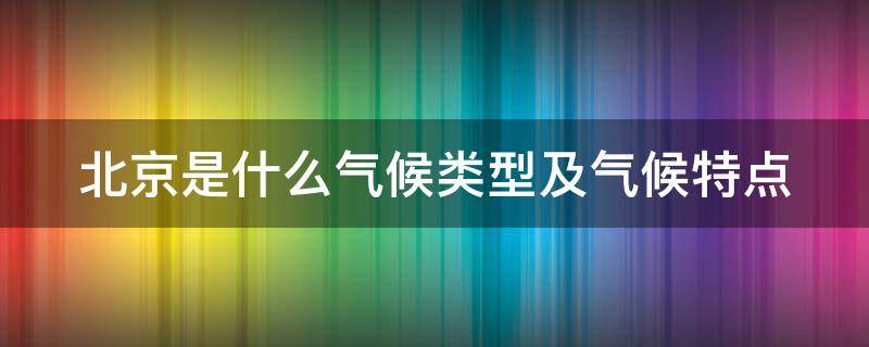 北京是什么气候类型及气候特点 北京是什么气候类型及气候特点的城市