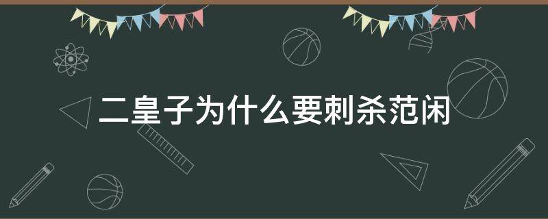 二皇子为什么要刺杀范闲 二公子为什么刺杀范闲