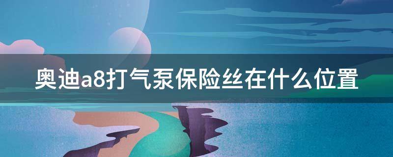 奥迪a8打气泵保险丝在什么位置 奥迪a8d3打气泵保险