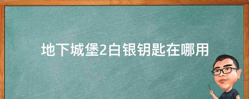 地下城堡2白银钥匙在哪用 地下城堡2红铜钥匙