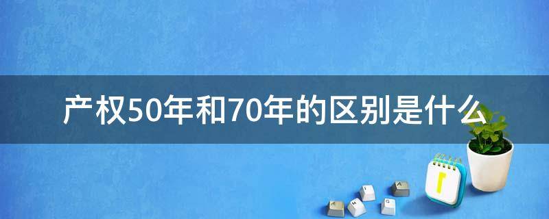 产权50年和70年的区别是什么（产权50年和70年有什么区别）