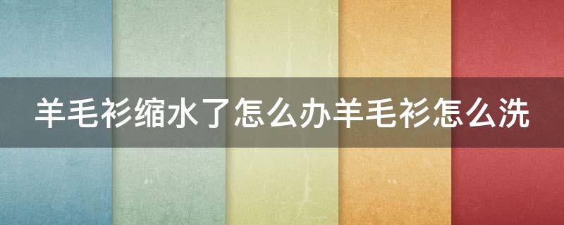 羊毛衫缩水了怎么办羊毛衫怎么洗 羊毛衫缩水了怎么办 教你几招轻松复原