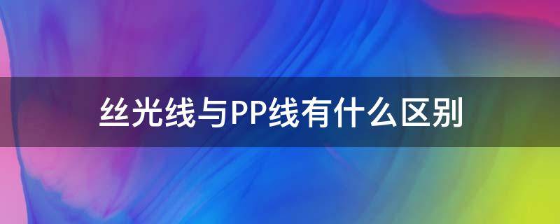 丝光线与PP线有什么区别 pp线是棉线吗