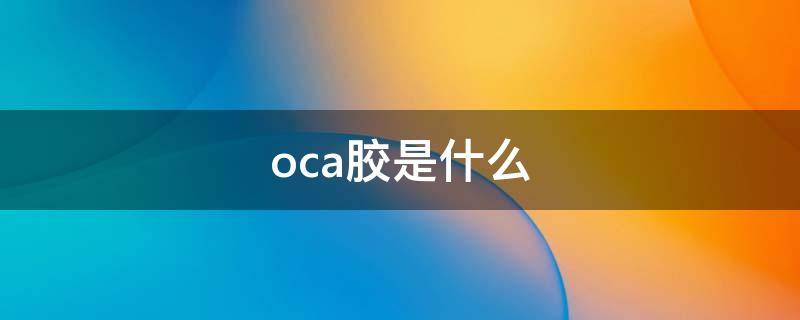 oca胶是什么（oca胶是什么材料做的）