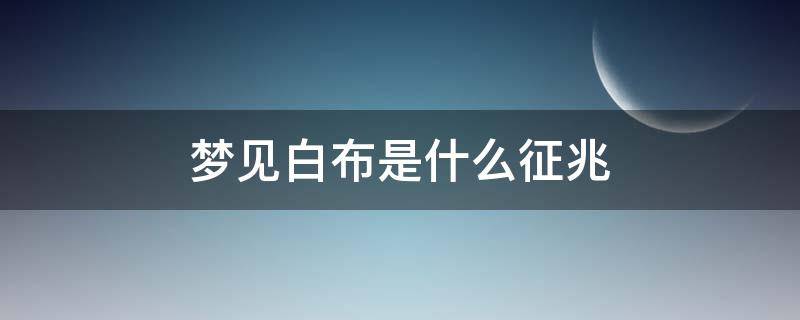 梦见白布是什么征兆（梦见白布是什么意思）