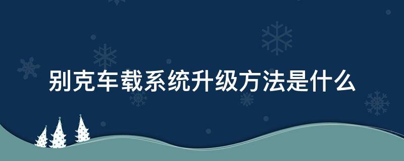 别克车载系统升级方法是什么 别克车载系统升级教程