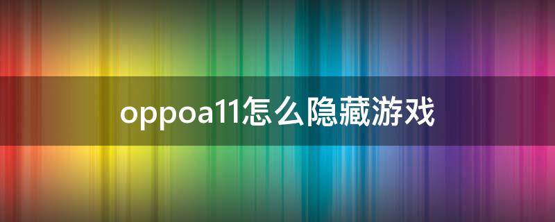 oppoa11怎么隐藏游戏（oppo11隐藏游戏教程）