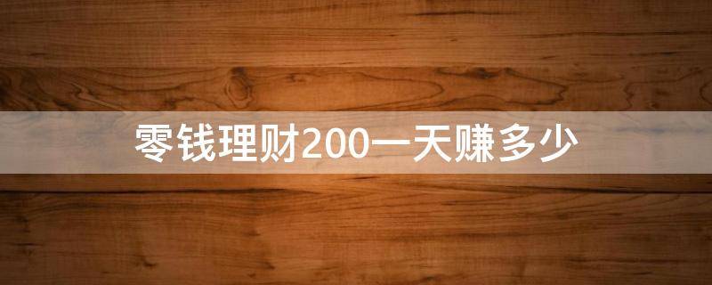 零钱理财200一天赚多少（微信零钱通理财一百一天挣多少钱）