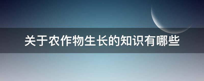 关于农作物生长的知识有哪些 农作物生长小知识