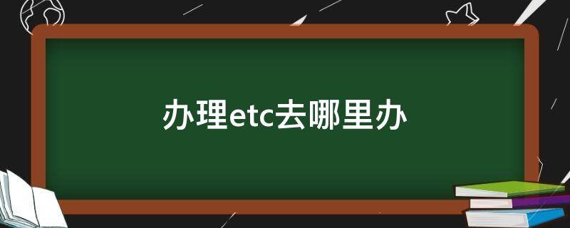 办理etc去哪里办 太原办理etc去哪里办