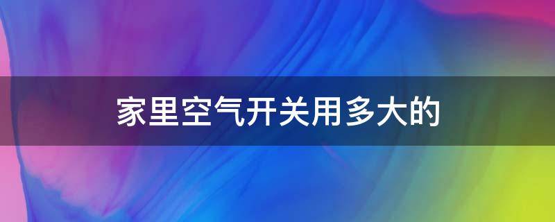 家里空气开关用多大的 家里空气总开关用多大的