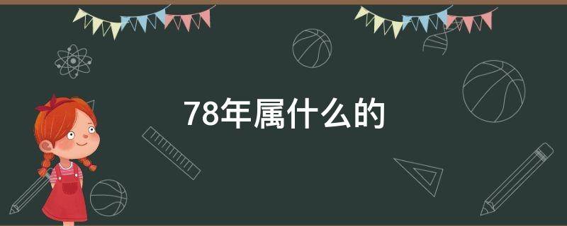 78年属什么的（78年属什么的生肖）