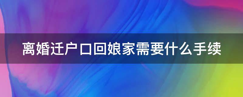 离婚迁户口回娘家需要什么手续（离婚迁户口回娘家需要什么手续和证件）