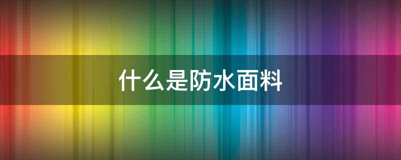 什么是防水面料（防水面料有什么）