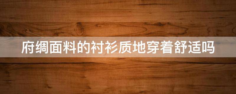 府绸面料的衬衫质地穿着舒适吗 府绸面料的衬衫质地穿着舒适吗女生