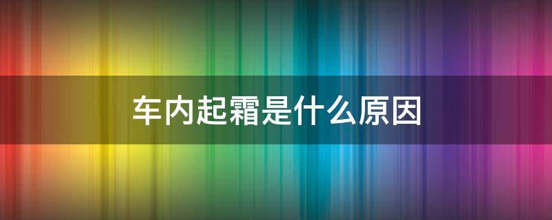 车内起霜是什么原因 为什么车上会起霜