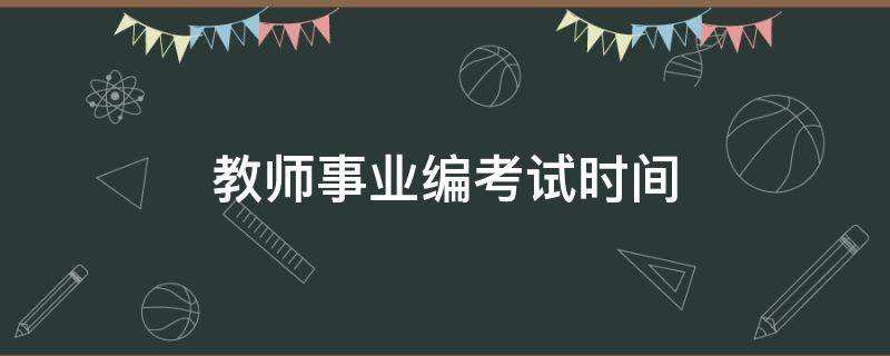 教师事业编考试时间 教师事业编考试时间2022