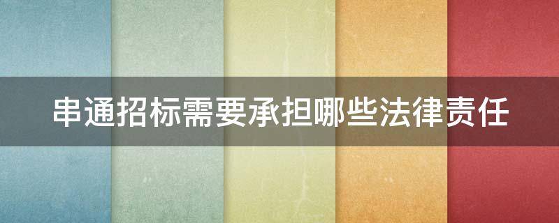 串通招标需要承担哪些法律责任（串通招标需要承担哪些法律责任和义务）