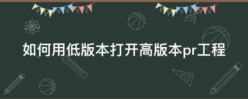 如何用低版本打开高版本pr工程 如何用低版本打开高版本pr工程模式