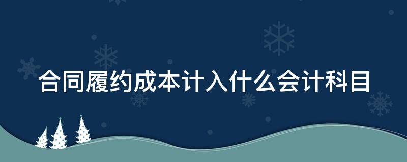 合同履约成本计入什么会计科目（合同履约成本的账务处理）