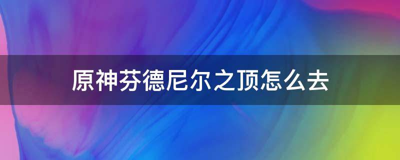 原神芬德尼尔之顶怎么去 原神芬德尼尔之顶怎么去?