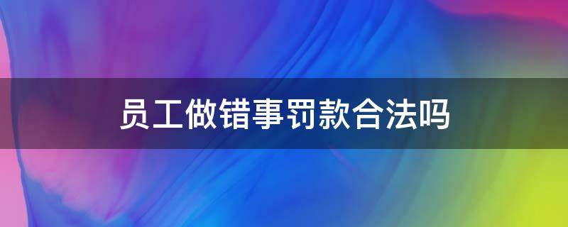 员工做错事罚款合法吗（员工做错可以被罚款吗）